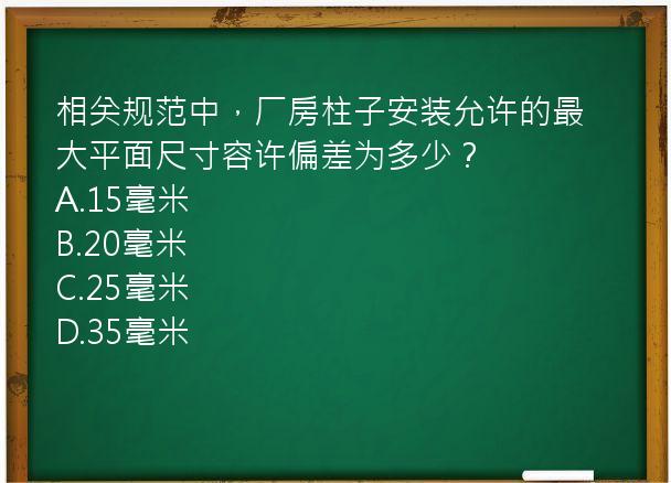 相关规范中，厂房柱子安装允许的最大平面尺寸容许偏差为多少？