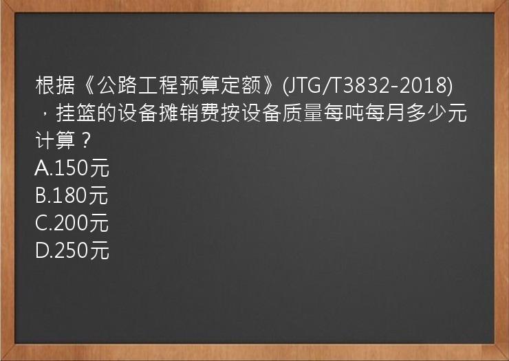 根据《公路工程预算定额》(JTG/T3832-2018)，挂篮的设备摊销费按设备质量每吨每月多少元计算？