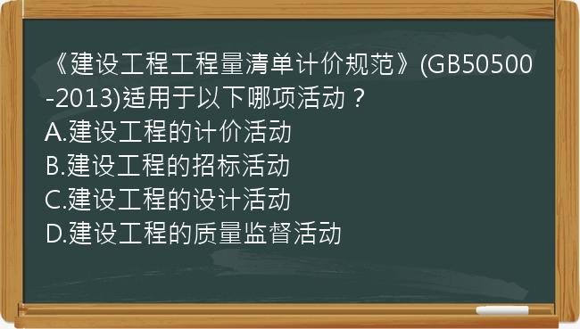 《建设工程工程量清单计价规范》(GB50500-2013)适用于以下哪项活动？