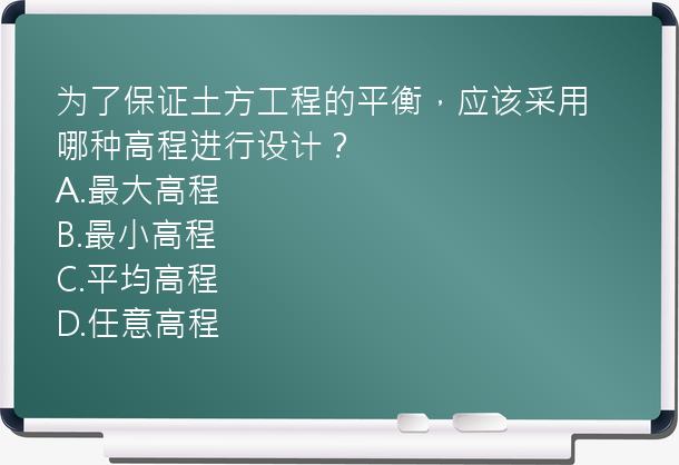 为了保证土方工程的平衡，应该采用哪种高程进行设计？