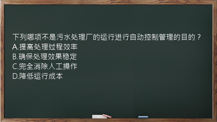 下列哪项不是污水处理厂的运行进行自动控制管理的目的？