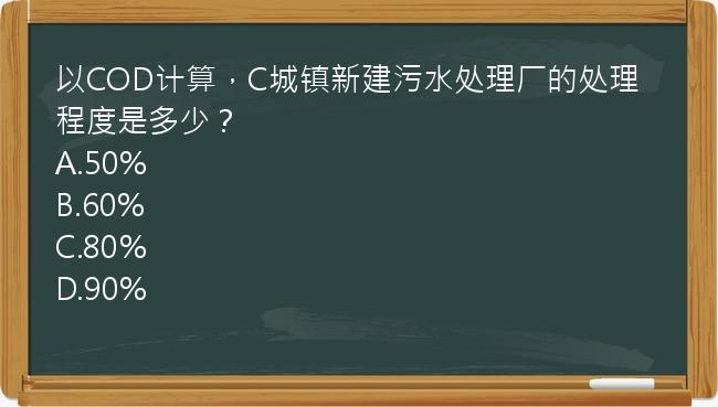 以COD计算，C城镇新建污水处理厂的处理程度是多少？