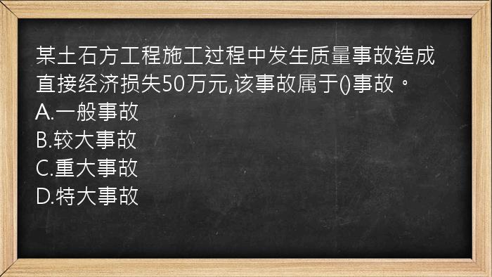 某土石方工程施工过程中发生质量事故造成直接经济损失50万元,该事故属于()事故。