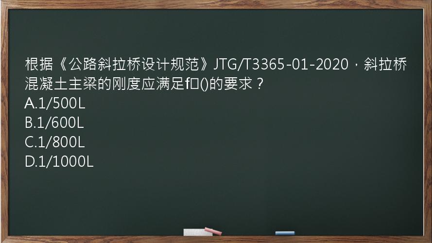 根据《公路斜拉桥设计规范》JTG/T3365-01-2020，斜拉桥混凝土主梁的刚度应满足f≤()的要求？