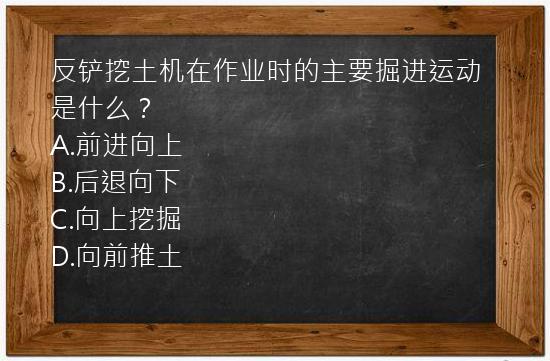 反铲挖土机在作业时的主要掘进运动是什么？