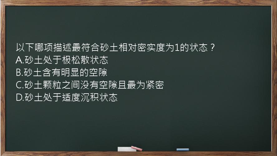 以下哪项描述最符合砂土相对密实度为1的状态？