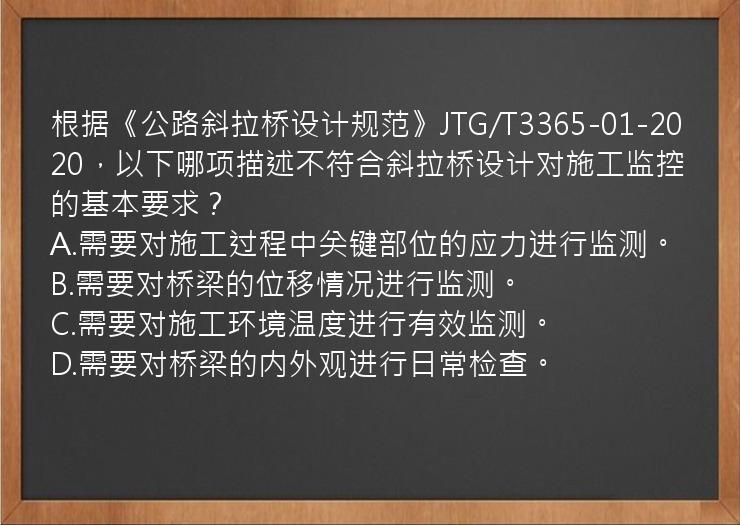 根据《公路斜拉桥设计规范》JTG/T3365-01-2020，以下哪项描述不符合斜拉桥设计对施工监控的基本要求？