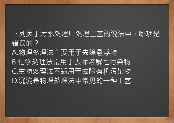 下列关于污水处理厂处理工艺的说法中，哪项是错误的？