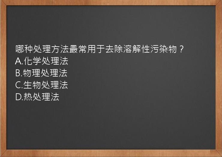 哪种处理方法最常用于去除溶解性污染物？