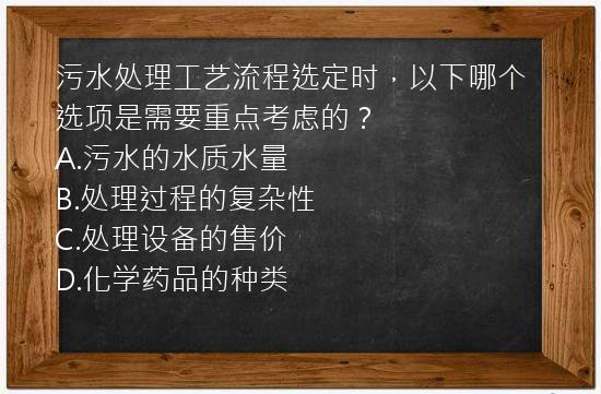 污水处理工艺流程选定时，以下哪个选项是需要重点考虑的？