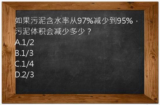 如果污泥含水率从97%减少到95%，污泥体积会减少多少？