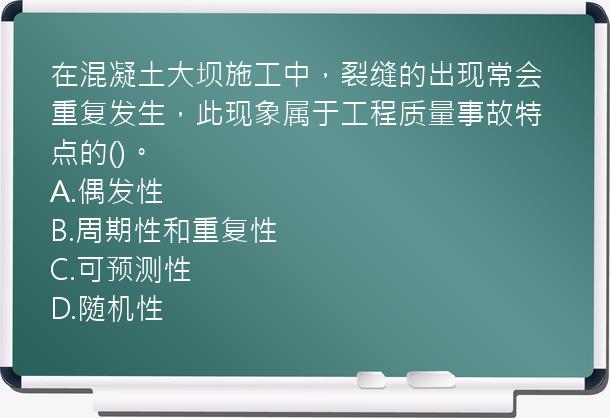 在混凝土大坝施工中，裂缝的出现常会重复发生，此现象属于工程质量事故特点的()。