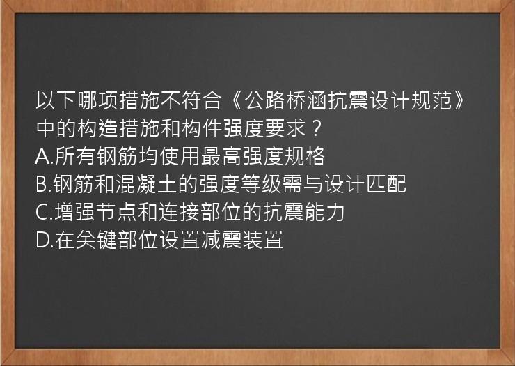 以下哪项措施不符合《公路桥涵抗震设计规范》中的构造措施和构件强度要求？