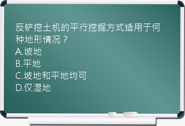 反铲挖土机的平行挖掘方式适用于何种地形情况？