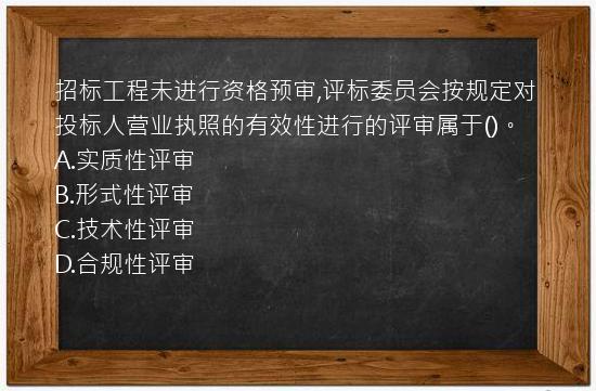 招标工程未进行资格预审,评标委员会按规定对投标人营业执照的有效性进行的评审属于()。