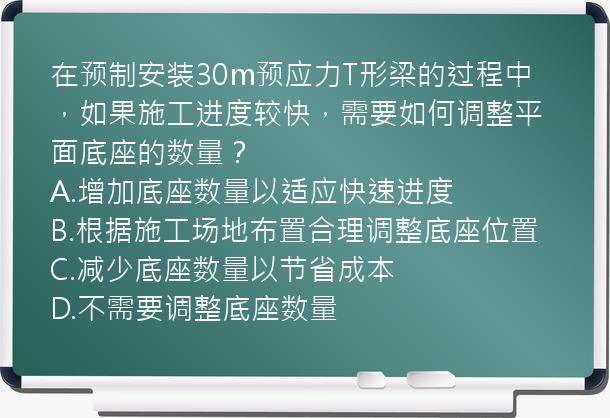 在预制安装30m预应力T形梁的过程中，如果施工进度较快，需要如何调整平面底座的数量？