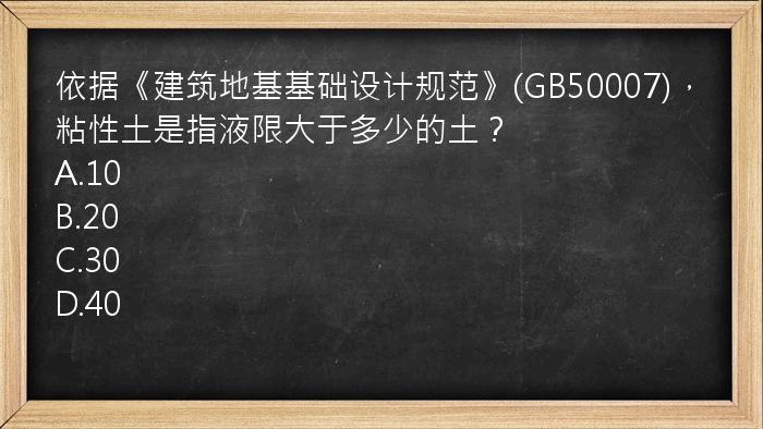 依据《建筑地基基础设计规范》(GB50007)，粘性土是指液限大于多少的土？