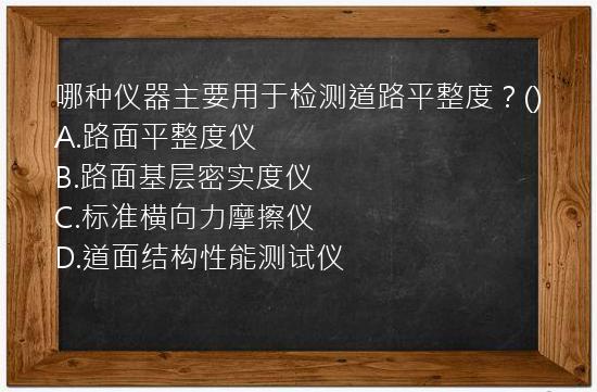 哪种仪器主要用于检测道路平整度？()