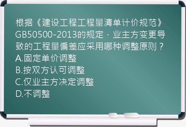 根据《建设工程工程量清单计价规范》GB50500-2013的规定，业主方变更导致的工程量偏差应采用哪种调整原则？