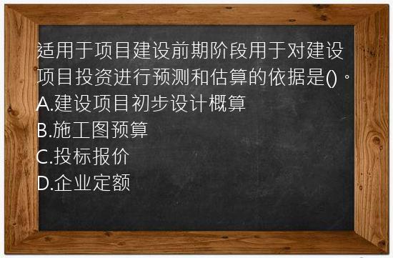 适用于项目建设前期阶段用于对建设项目投资进行预测和估算的依据是()。