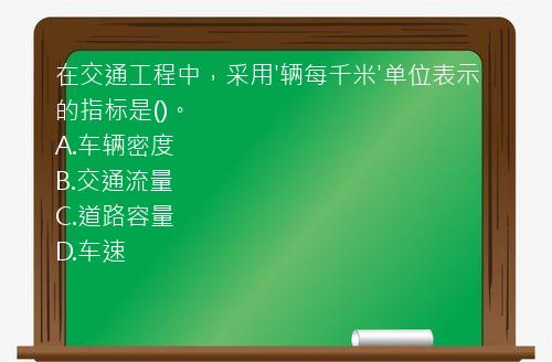 在交通工程中，采用'辆每千米'单位表示的指标是()。