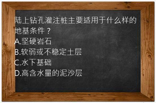 陆上钻孔灌注桩主要适用于什么样的地基条件？