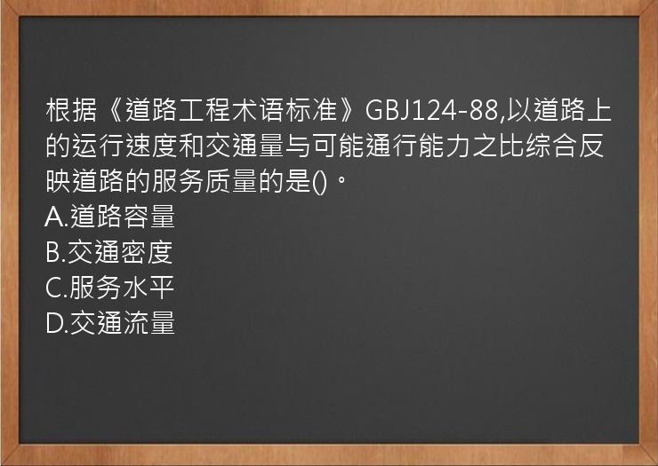 根据《道路工程术语标准》GBJ124-88,以道路上的运行速度和交通量与可能通行能力之比综合反映道路的服务质量的是()。