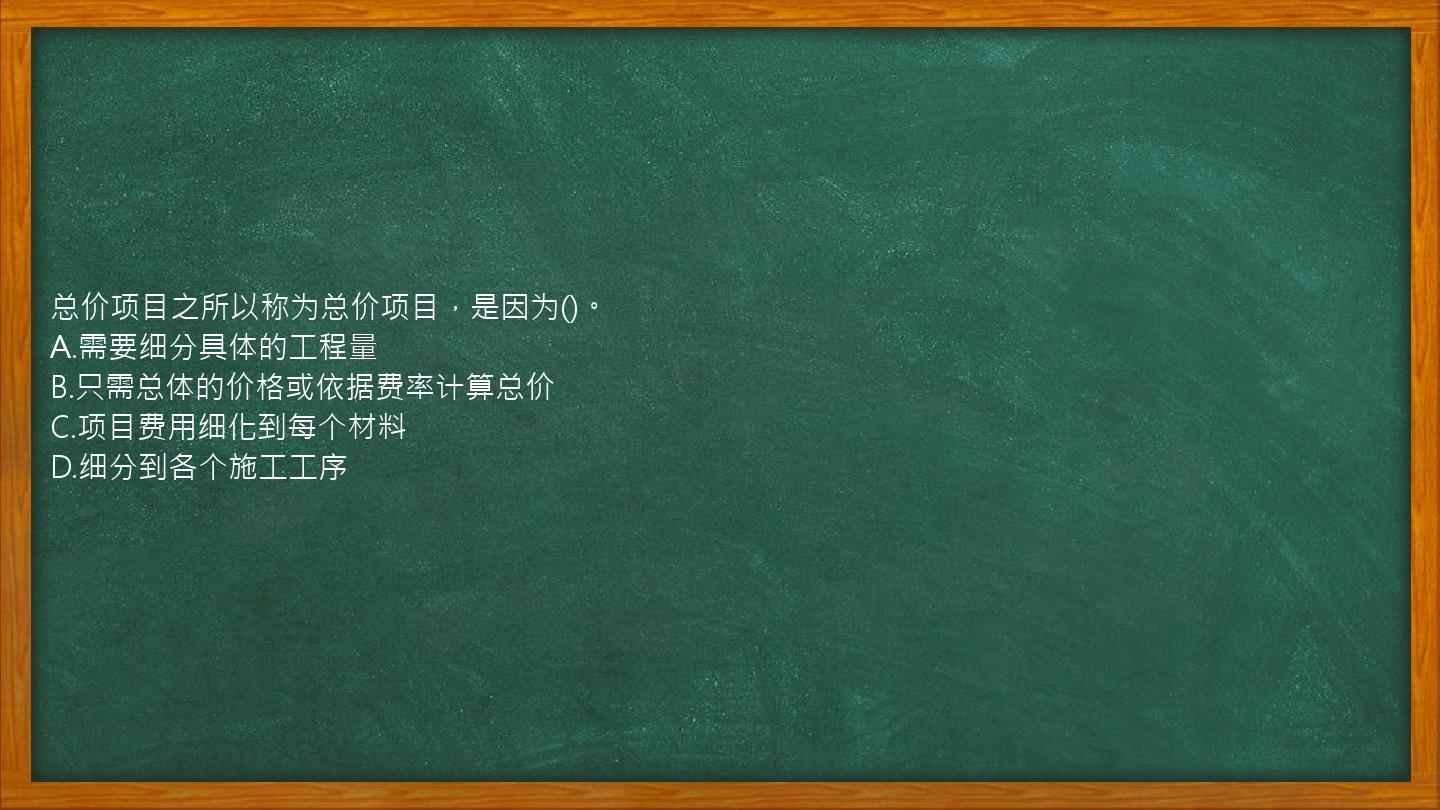 总价项目之所以称为总价项目，是因为()。