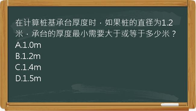 在计算桩基承台厚度时，如果桩的直径为1.2米，承台的厚度最小需要大于或等于多少米？