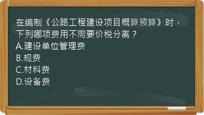 在编制《公路工程建设项目概算预算》时，下列哪项费用不需要价税分离？