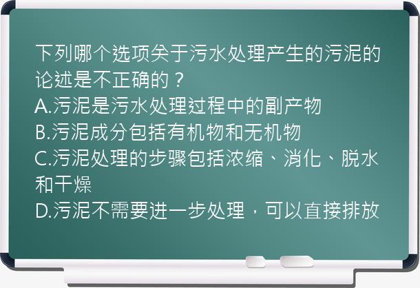 下列哪个选项关于污水处理产生的污泥的论述是不正确的？