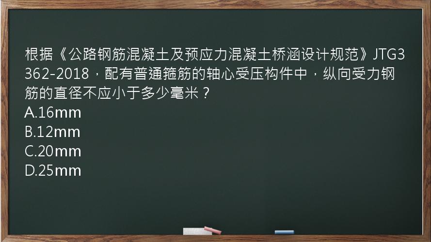 根据《公路钢筋混凝土及预应力混凝土桥涵设计规范》JTG3362-2018，配有普通箍筋的轴心受压构件中，纵向受力钢筋的直径不应小于多少毫米？