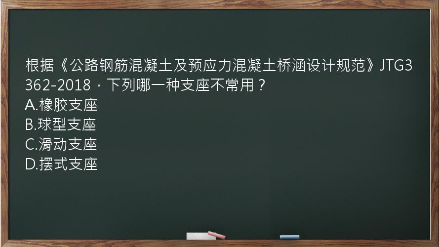 根据《公路钢筋混凝土及预应力混凝土桥涵设计规范》JTG3362-2018，下列哪一种支座不常用？