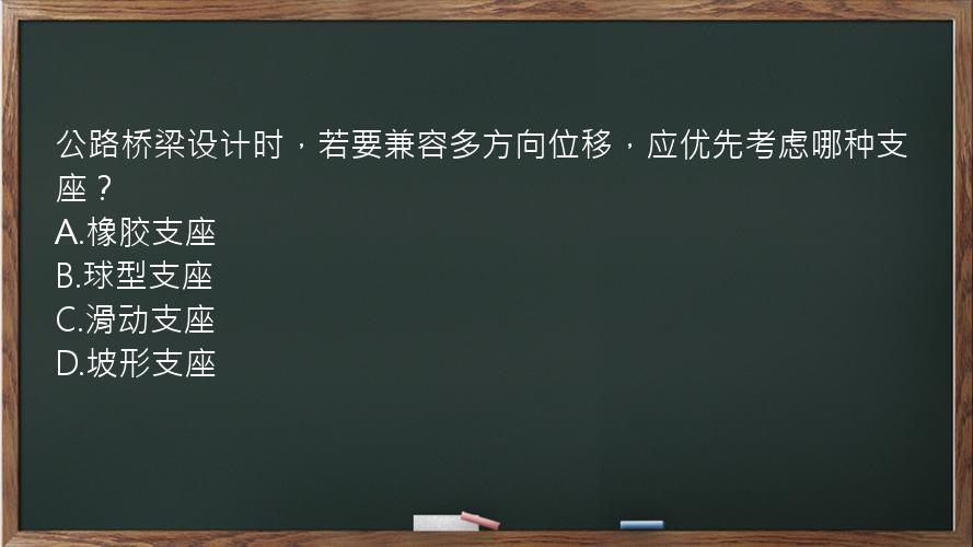 公路桥梁设计时，若要兼容多方向位移，应优先考虑哪种支座？