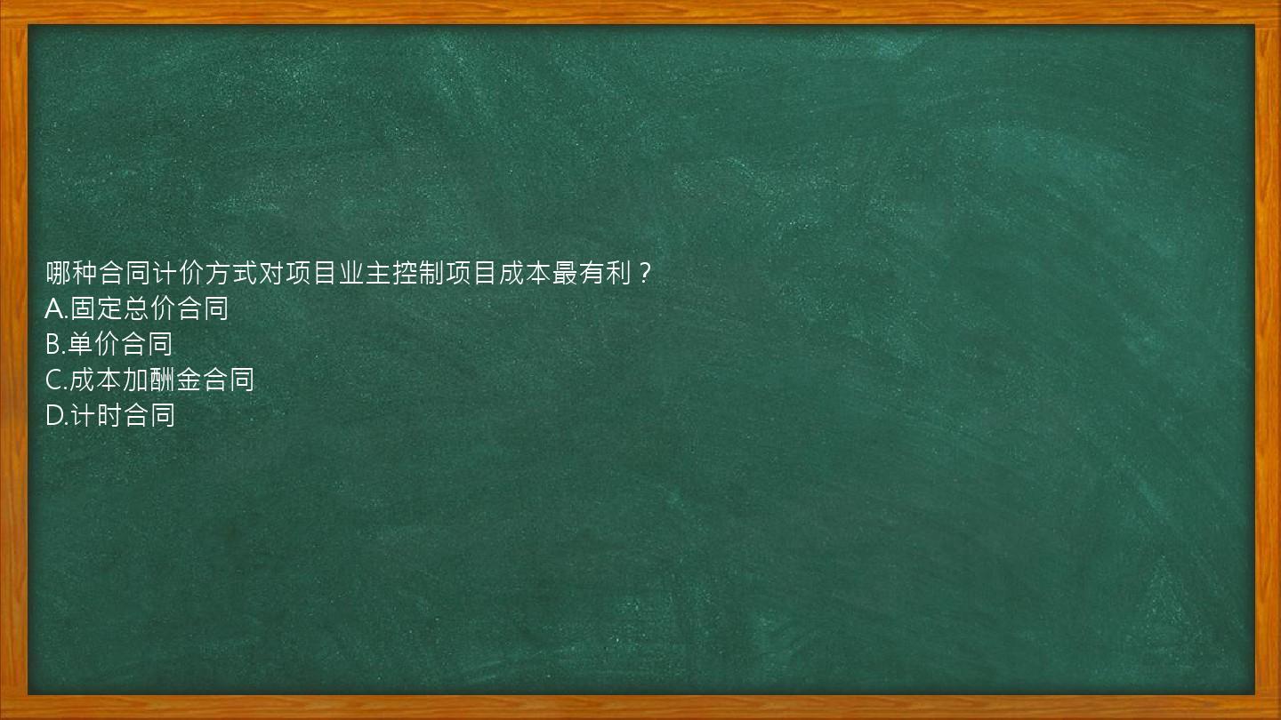 哪种合同计价方式对项目业主控制项目成本最有利？