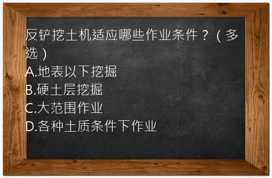 反铲挖土机适应哪些作业条件？（多选）