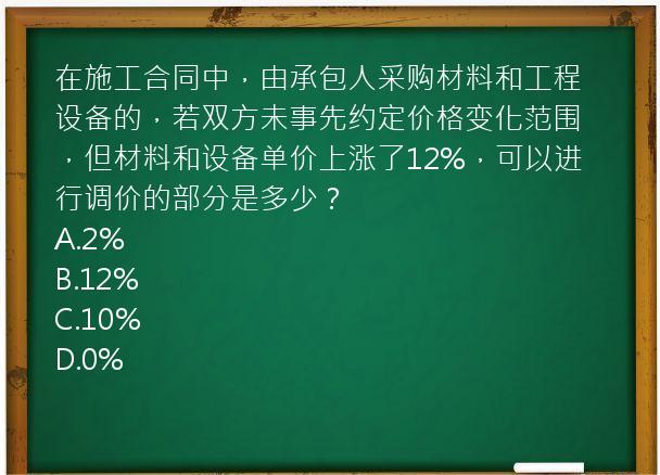 在施工合同中，由承包人采购材料和工程设备的，若双方未事先约定价格变化范围，但材料和设备单价上涨了12%，可以进行调价的部分是多少？