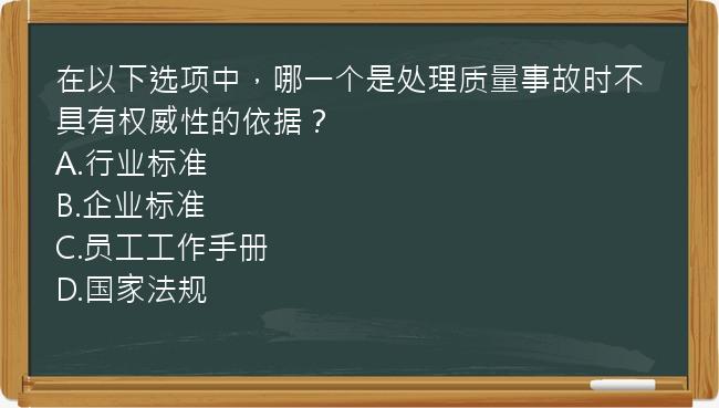 在以下选项中，哪一个是处理质量事故时不具有权威性的依据？