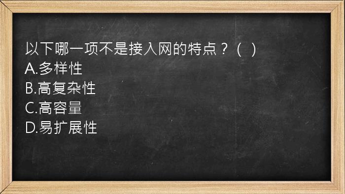 以下哪一项不是接入网的特点？（）