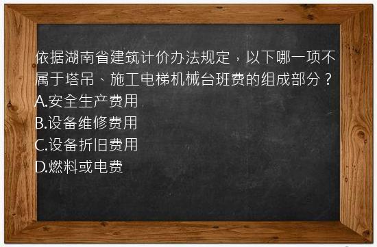 依据湖南省建筑计价办法规定，以下哪一项不属于塔吊、施工电梯机械台班费的组成部分？