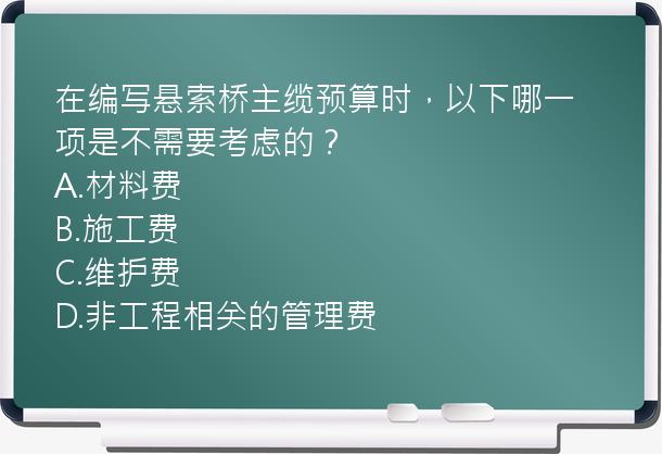 在编写悬索桥主缆预算时，以下哪一项是不需要考虑的？