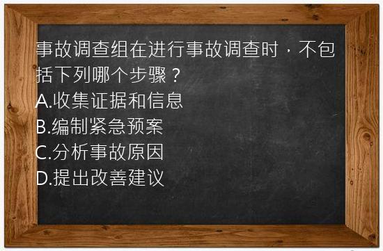 事故调查组在进行事故调查时，不包括下列哪个步骤？