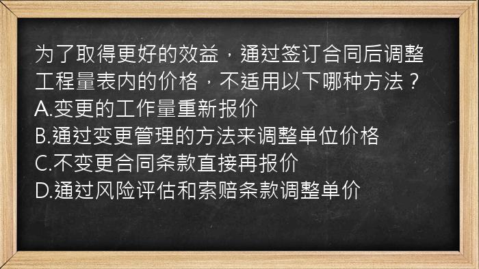 为了取得更好的效益，通过签订合同后调整工程量表内的价格，不适用以下哪种方法？