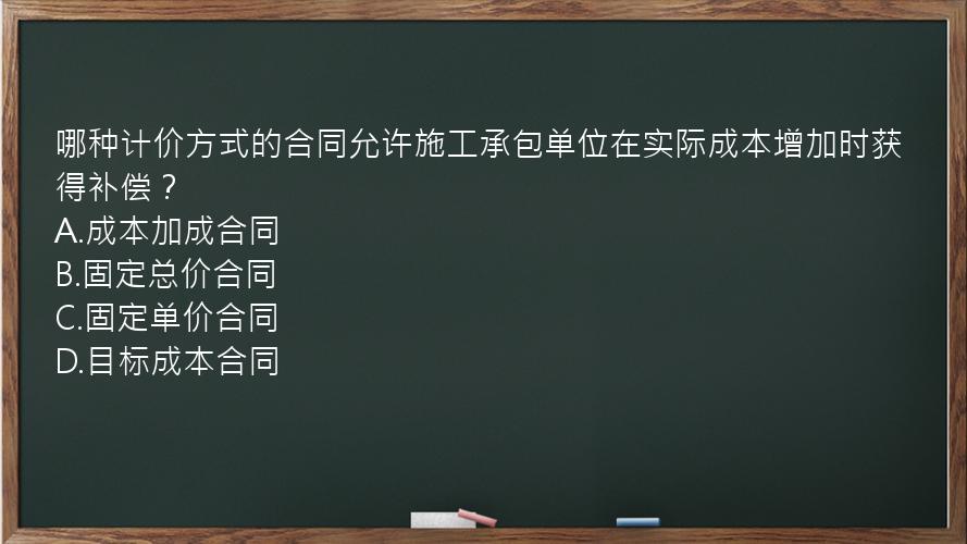 哪种计价方式的合同允许施工承包单位在实际成本增加时获得补偿？