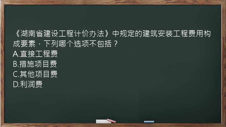 《湖南省建设工程计价办法》中规定的建筑安装工程费用构成要素，下列哪个选项不包括？