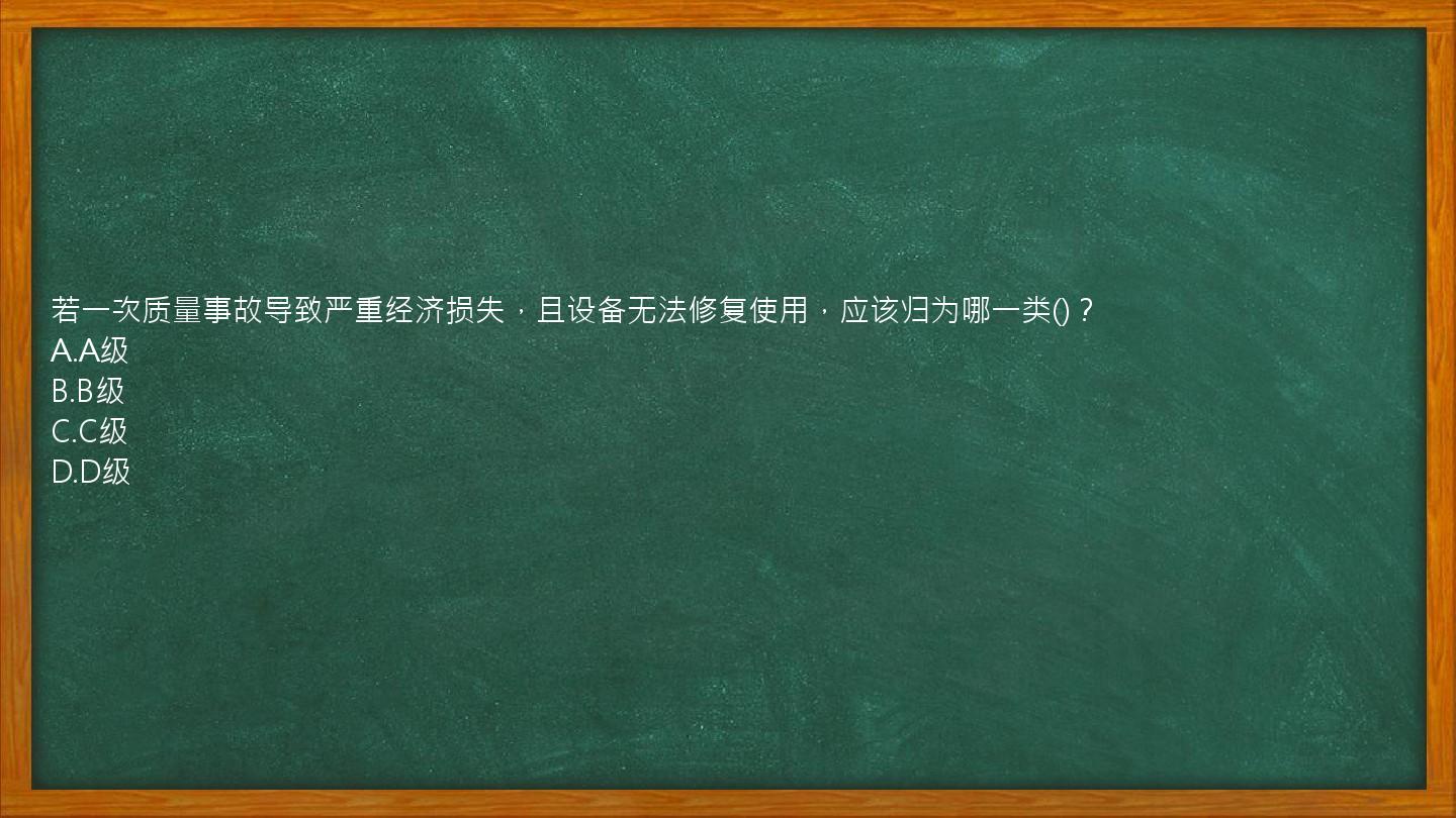 若一次质量事故导致严重经济损失，且设备无法修复使用，应该归为哪一类()？