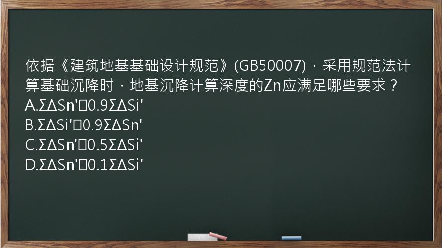 依据《建筑地基基础设计规范》(GB50007)，采用规范法计算基础沉降时，地基沉降计算深度的Zn应满足哪些要求？