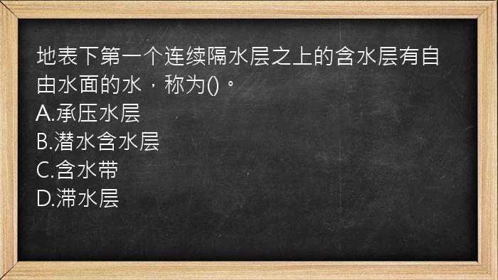 地表下第一个连续隔水层之上的含水层有自由水面的水，称为()。