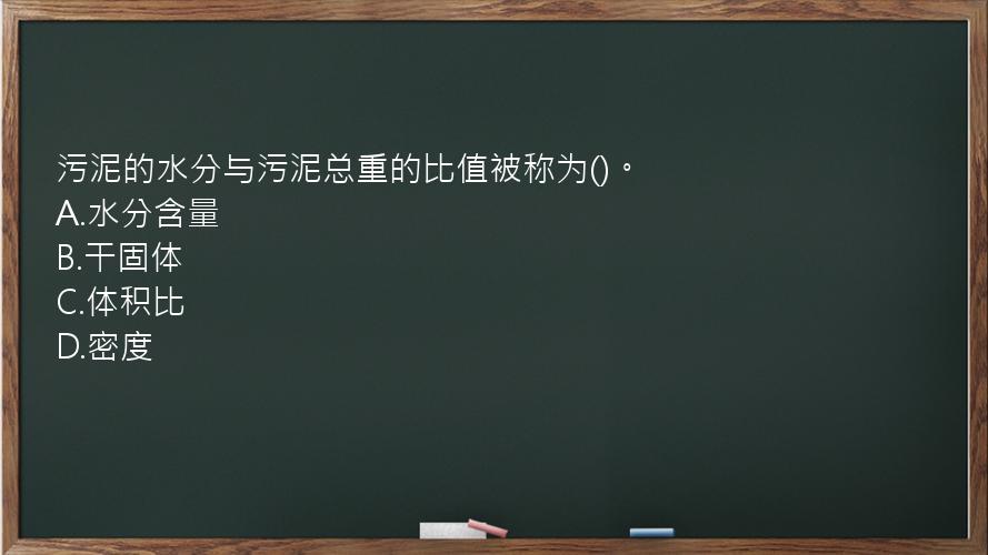 污泥的水分与污泥总重的比值被称为()。