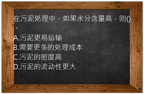 在污泥处理中，如果水分含量高，则()。